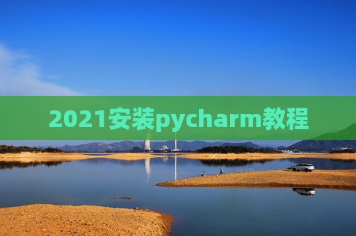 2021安装pycharm教程 2021安装pycharm教程